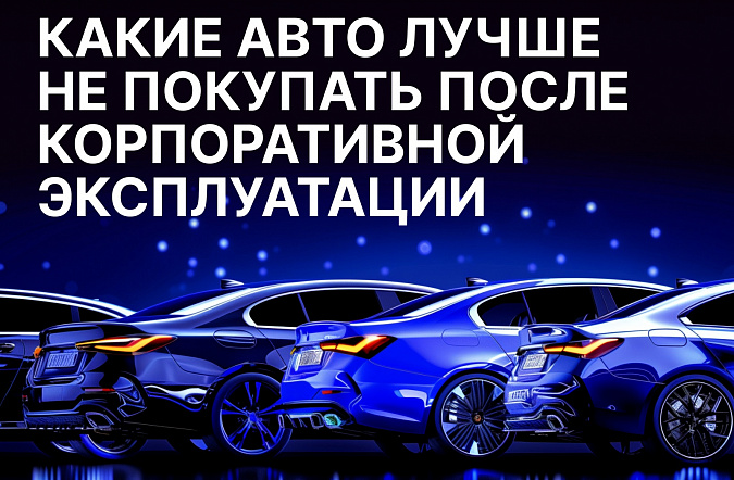 Какие автомобили лучше не покупать после корпоративной эксплуатации