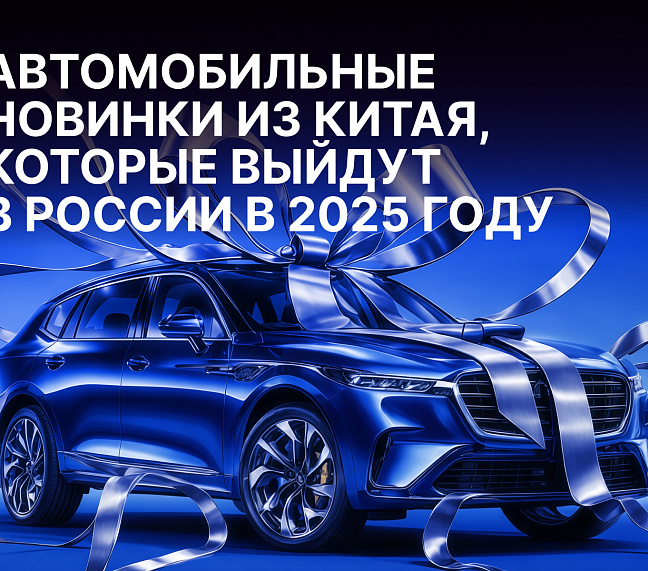 Автомобильные новинки из Китая, которые выйдут в России в 2025 году