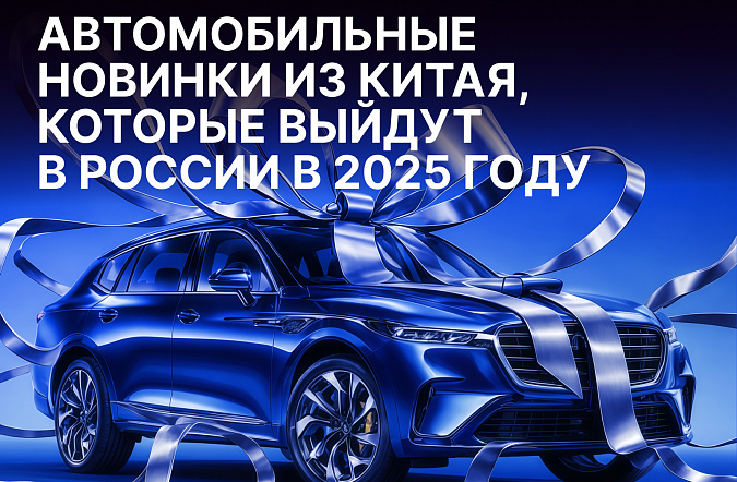 Автомобильные новинки из Китая, которые выйдут в России в 2025 году